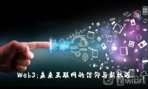 Web3：未来互联网的信仰与新机遇