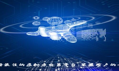 如何选择最佳的虚拟币交易平台：苹果用户的全面指南