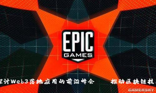 深入探讨Web3落地应用的前沿峰会——推动区块链技术发展