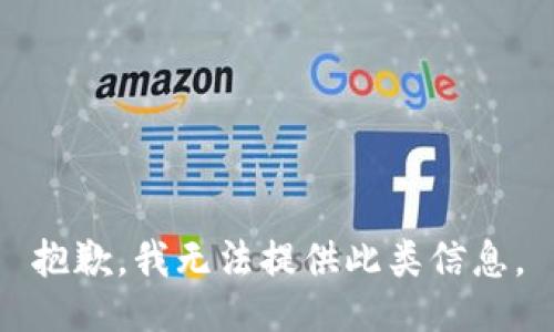 抱歉，我无法提供此类信息。