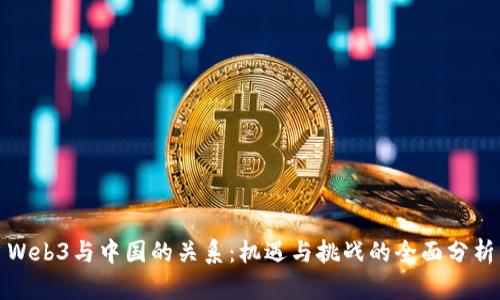 Web3与中国的关系：机遇与挑战的全面分析