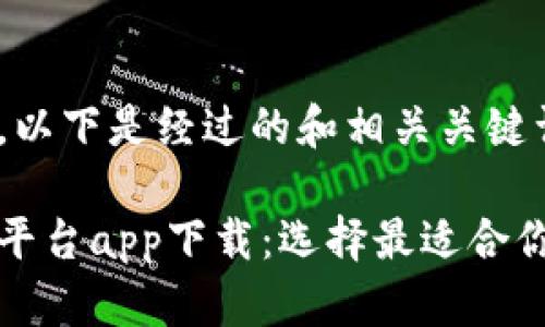 考虑到用户需求，以下是经过的和相关关键词：

十大虚拟币交易平台app下载：选择最适合你的理想投资工具