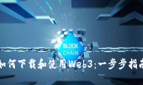 如何下载和使用Web3：一步步指南