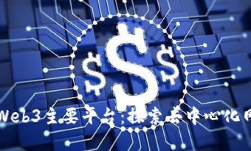 深入了解Web3主要平台：探索去中心化网络的未来