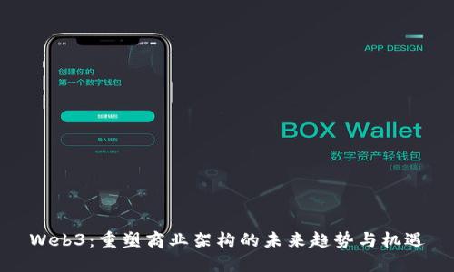 Web3：重塑商业架构的未来趋势与机遇
