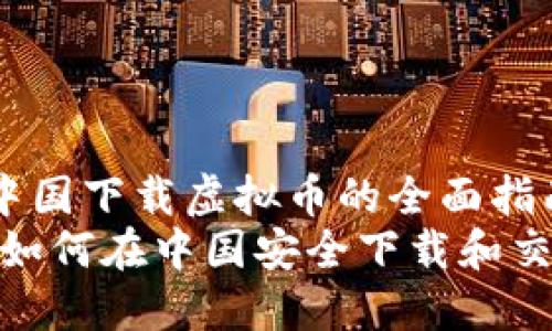 zhuti在中国下载虚拟币的全面指南/zhuti
2023年：如何在中国安全下载和交易虚拟币