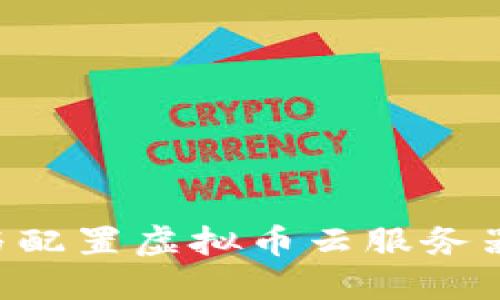 如何选择与配置虚拟币云服务器，全面指南