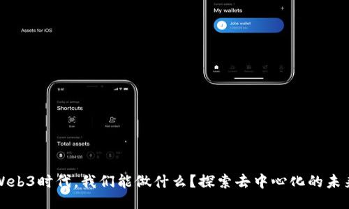 Web3时代，我们能做什么？探索去中心化的未来