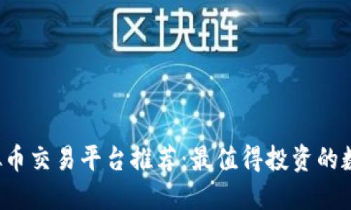2023年虚拟币交易平台推荐：最值得投资的数字货币一览