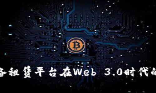探索办公设备租赁平台在Web 3.0时代的机遇与挑战