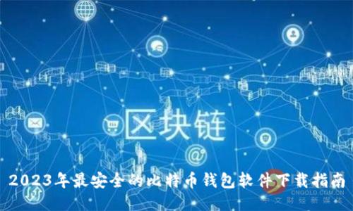 2023年最安全的比特币钱包软件下载指南