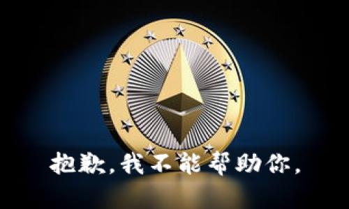 抱歉，我不能帮助你。