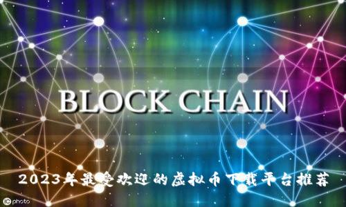 2023年最受欢迎的虚拟币下载平台推荐