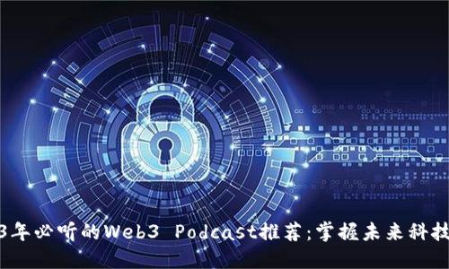 2023年必听的Web3 Podcast推荐：掌握未来科技趋势
