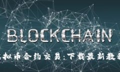 全面解析虚拟币合约交易：下载最新教程，轻松