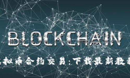 全面解析虚拟币合约交易：下载最新教程，轻松入门