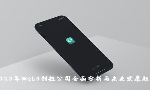 2023年Web3创投公司全面分析与未来发展趋势