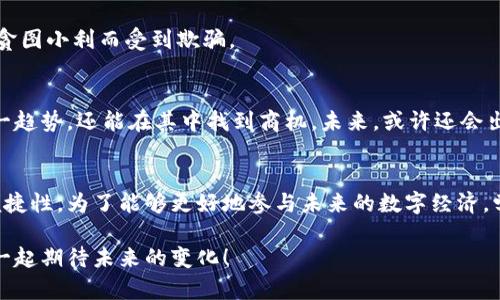 /：如何轻松下载并使用微信虚拟币软件：完整指南与技巧

/guanjianci：微信虚拟币下载，微信虚拟币软件，虚拟货币应用

引言：微信虚拟币的日益重要性
在数字经济飞速发展的今天，虚拟货币已经成为了人们生活中不可或缺的一部分。微信虚拟币，作为一种新的数字资产，受到越来越多用户的关注。它不仅使得交易更加方便快捷，还开创了新的经济模式。然而，要充分利用这种虚拟货币，就必须掌握如何下载和使用相关软件。本文将为您提供详细的指导，使您轻松上手，驾驭这一现代金融工具。

一、什么是微信虚拟币？
微信虚拟币是一种基于微信平台的虚拟货币，用户可以通过微信钱包进行充值、转账和消费。它不仅能够提高交易的效率，还能在特定的生态系统中提供多种服务。例如，通过微信虚拟币，用户可以购买特定商品、参与优惠活动，甚至在一些应用中赚取回报。随着人们对数字货币的认知加深，微信虚拟币的使用频率也日益增加。

二、为何需要下载相关软件？
下载微信虚拟币软件，指的是在手机上安装特定的应用程序，以便于更便利地管理自己的虚拟货币。很多软件提供了额外的功能，例如实时转账、交易记录查询，以及更为安全的存储方式。通过这些功能，用户不仅能更精准地把控自己的资产，还能在需要时随时进行交易。此外，某些平台还会定期推出一系列的促销活动，使得用户能以更优惠的价格进行交易。这样，下载相关软件，就成了提高交易效率和安全性的必要步骤。

三、下载安装软件的步骤
strong1. 确认软件来源/strong
在下载软件之前，用户首先需要确认软件的来源。建议通过官方渠道进行下载，避免使用来路不明的链接。一般来说，微信虚拟币的软件应该能够在微信应用商城或者其他官方应用商店找到。谨防那些声称快速省事的第三方应用，这可能会导致安全问题。

strong2. 访问应用商店/strong
打开您的手机应用商店，例如苹果的App Store或安卓的Google Play。输入“微信虚拟币”进行搜索。确保选择的是官方应用，通常会有较高的下载量和正面的用户评价。

strong3. 下载并安装/strong
点击下载后，等待软件安装完成。成功安装后，图标会出现在您的手机主屏幕上。此时，您可以打开应用，并进行初步设置。在设置过程中，需要绑定您的微信账号，以便于安全地管理虚拟币。

四、使用软件的基本功能
软件安装完成后，您将会看到各种功能模块。以下是一些常见的基本功能：

strong1. 账户管理/strong
用户可以在账户管理界面查看自己的虚拟币余额，包括最近的交易记录。这里的显示非常直观，清晰明了。若想查看详细记录，通常会有各类筛选功能，用户可以按日期、类型等进行查询。

strong2. 转账功能/strong
转账是虚拟币应用中非常核心的功能，通过输入对方的微信账号或者扫一扫二维码，即可快速完成转账。为了更大程度保障安全，推荐用户设定支付密码，并开启双重验证功能，这样可以有效防止任何不必要的损失。

strong3. 特殊活动/strong
软件内会定期推出各类促销活动，例如充值返利或消费折扣，用户可以跟踪这些信息，制定合适的消费计划。这些活动不仅可以帮助省钱，还能拓宽虚拟币的使用场景，大家可以用其购买更多种类的商品。

五、保护虚拟币的安全
在使用虚拟币的过程中，安全问题同样不可忽视。以下是一些保护虚拟币安全的小贴士：

strong1. 使用复杂密码/strong
设置账户密码时，尽量选择复杂且独一无二的密码，避免使用出生日期或简单的数字组合。这能够有效提高黑客破解您账户的难度。

strong2. 定期更新软件/strong
软件开发者会根据反馈不断修复漏洞和增加安全防护功能。因此，定期将软件更新到最新版本是保障安全的重要一环。

strong3. 提高警惕，识别骗局/strong
虚拟货币领域存在着不少骗局，用户应保持警惕。不要随意分享您的账户信息或密码，也要谨慎处理任何声称能够提供“快速高额回报”的投资活动。请始终相信“十年树木，百年树人”，切忌贪图小利而受到欺骗。

六、虚拟货币的未来
不少专家预测，未来的虚拟货币将会在金融领域扮演更加重要的角色。随着区块链技术不断创新，用户对虚拟货币的接受度也越来越高。使用微信虚拟币软件的用户，不仅能够提前体验这一趋势，还能在其中找到商机。未来，或许还会出现更多与虚拟货币相结合的应用场景，比如智能合约、去中心化金融等，这些新技术都可能会改变我们目前的交易方式。

七、总结与展望
在这篇文章中，我们详细探讨了微信虚拟币的相关下载步骤、基本功能以及安全问题等。越来越多的人开始逐渐适应这一新的经济模式，软件的使用也有助于大幅提高社交和金融交易的便捷性。为了能够更好地参与未来的数字经济，学习如何有效使用微信虚拟币软件，无疑是每个用户都应该掌握的技能。

无论您是在寻找实用的交易工具，还是希望借助虚拟币来增加资产的多样性，掌握相关技能和知识将使您的金融生活更加丰富多彩。随着科技的进步，虚拟货币的发展将不可限量，让我们一起期待未来的变化！