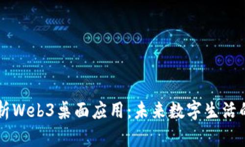 全面解析Web3桌面应用：未来数字生活的新视角