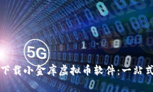 如何下载小金库虚拟币软件：一站式指南