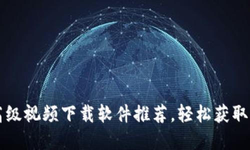 专业虚拟币高级视频下载软件推荐，轻松获取加密货币教程