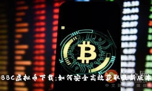 BBC虚拟币下载：如何安全高效获取最新版本