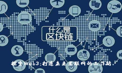 探索Web3：打造未来互联网的工作坊