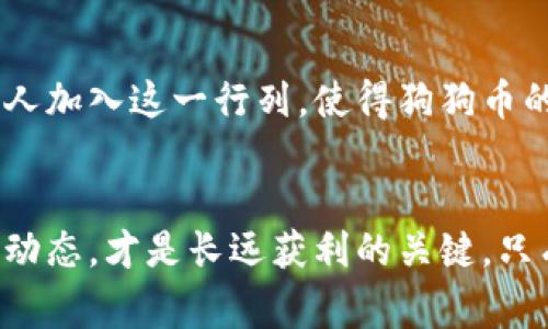 bao狗狗虚拟币免费下载：投资新机会，抓住数字资产的未来/bao  
狗狗币, 虚拟货币, 投资机会/guanjianci  

导言
随着数字经济的发展，越来越多的人开始关注虚拟货币的投资机会。其中，狗狗币（Dogecoin）以其独特的文化背景和轻松的氛围，吸引了大量投资者的目光。狗狗币不仅仅是一种虚拟货币，更代表了一种社区文化和精神。对于许多投资者来说，下载狗狗虚拟币的应用程序并开始投资正是打开这个市场大门的第一步。

狗狗币的起源与发展
狗狗币最初是由软件工程师比利·马库斯(Billy Markus)和杰克逊·帕尔默(Jackson Palmer)于2013年创建的。它源于一个流行的网络迷因——柴犬（Shiba Inu）狗狗，借助这一形象，狗狗币迅速走红于社交媒体。有趣的是，它并不是为了竞争比特币而诞生，而是希望以更友好的方式吸引普通人参与到加密货币的世界中。

狗狗币的社区文化
与其他虚拟货币相比，狗狗币有着更为活跃和温暖的社区。从初期的“打赏”文化到现在的慈善事业，狗狗币的持有者们始终坚持着分享与帮助的精神。许多狗狗币用户会在社交媒体上分享自己的投资经验，积极参与社区活动，这种良好的氛围使得狗狗币的市值在短时间内得到了极大的提升。

为什么选择狗狗币投资
在虚拟货币种类繁多的今天，狗狗币为何还能占据如此重要的位置？首先，狗狗币的交易费用极低，交易速度快，这使得它在实际使用中更具优势。其次，它的社区支持极为强大，用户之间的互动频繁，为其发展注入了源源不断的动力。此外，知识普及活动、线上竞赛和慈善活动也助力了狗狗币在全球范围内的传播，为其形成了良好的口碑。

如何下载狗狗虚拟币应用
对于想要投资狗狗币的新手来说，下载合适的应用程序是关键步骤。例如，用户可以通过在手机应用商店中搜索“狗狗币钱包”或“数字货币交易所”来找到合适的选项。在前往下载之前，务必要了解该应用的评级和用户评论，以确保其安全性和稳定性。通过应用，用户能够方便地进行交易，随时管理自己的资产，这无疑提升了投资的灵活性。

安全性与风险管理
尽管狗狗币为投资者提供了多种机遇，但如同其他虚拟货币一样，投资风险依然存在。为了保护自己的投资，用户可以采取以下几种安全措施：首先，选择知名度高、安全性强的钱包或交易所进行操作。其次，设置复杂的密码以及双重身份验证，确保账户安全。最后，定期备份钱包文件和更新软件，保证资产的安全性。同时，在投资时应根据自己的风险承受能力，合理配置资产，避免盲目跟风导致的损失。

投资狗狗币的未来趋势
随着越来越多的企业接受狗狗币作为支付方式，其未来的发展前景被广泛看好。尤其是在网络文化的助力下，狗狗币吸引了大量年轻投资者的关注。加上其独特的社区氛围，越来越多的人加入这一行列，使得狗狗币的市场变得更加活跃。此外，各种新闻事件和社交媒体动态均会对狗狗币的价值产生影响，投资者需时刻关注市场趋势，灵活调整自己的投资策略。

结论
狗狗虚拟币，无论是作为投资工具还是文化象征，已经在全球范围内留下了不可磨灭的印记。对于投资者而言，下载狗狗虚拟币的应用程序只是开始，深入理解其背后的社区文化和市场动态，才是长远获利的关键。只有在理性与激情的驱动下，才能在这场数字货币的浪潮中找到自己的一席之地。随着技术的进步和市场的不断变化，狗狗币或许将带领我们步入一个崭新的数字资产时代。