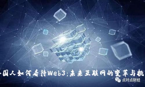 外国人如何看待Web3：未来互联网的变革与挑战