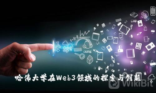 哈佛大学在Web3领域的探索与创新