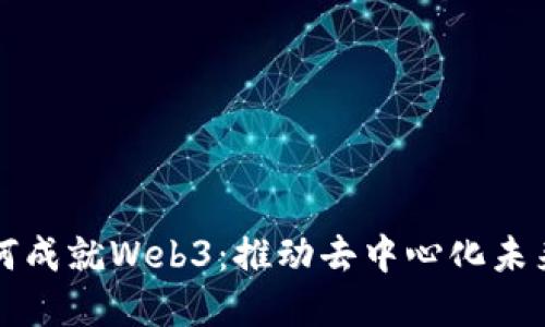 基础设施如何成就Web3：推动去中心化未来的关键力量
