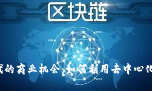 发掘Web3时代的商业机会：如何利用去中心化技术创造财富