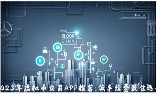 
2023年虚拟币交易APP推荐：低手续费最佳选择
