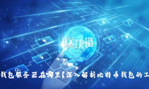比特币钱包服务器在哪里？深入解析比特币钱包的工作原理