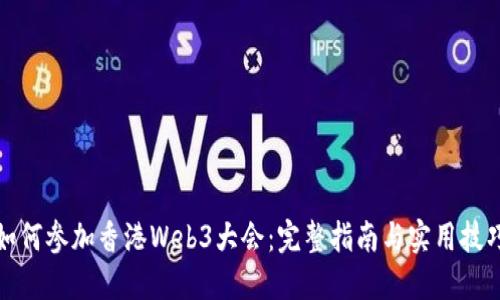 如何参加香港Web3大会：完整指南与实用技巧