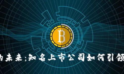 探索Web3的未来：知名上市公司如何引领区块链时代