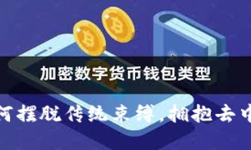 Web3的未来：如何摆脱传统束缚，拥抱去中心化的数字世界
