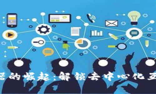 WEB3浏览器的崛起：解锁去中心化互联网的未来