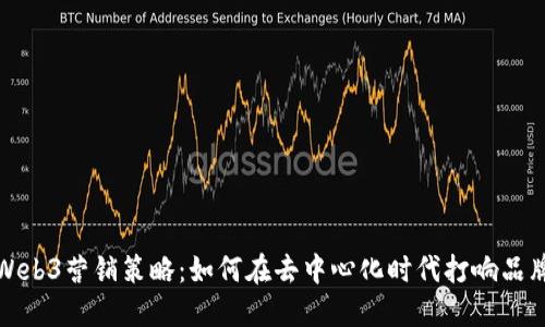 Web3营销策略：如何在去中心化时代打响品牌