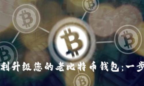 如何顺利升级您的老比特币钱包：一步步指南