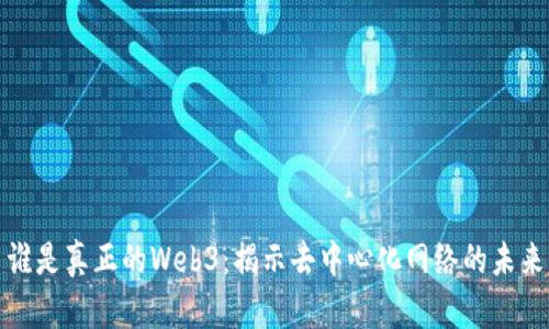 谁是真正的Web3：揭示去中心化网络的未来