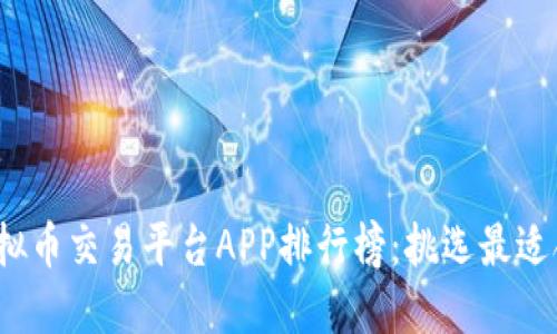 2023年国内虚拟币交易平台APP排行榜：挑选最适合你的交易工具