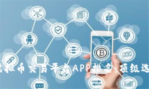 2023年最佳虚拟币交易平台APP排名：顶级选择与用户反馈