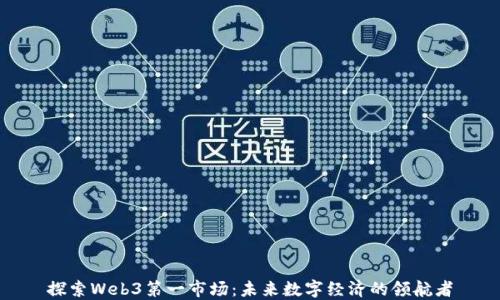 
探索Web3第一市场：未来数字经济的领航者