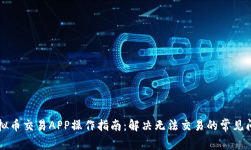 虚拟币交易APP操作指南：解决无法交易的常见问题