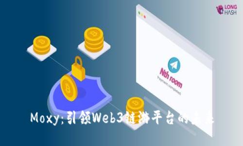 Moxy：引领Web3链游平台的未来