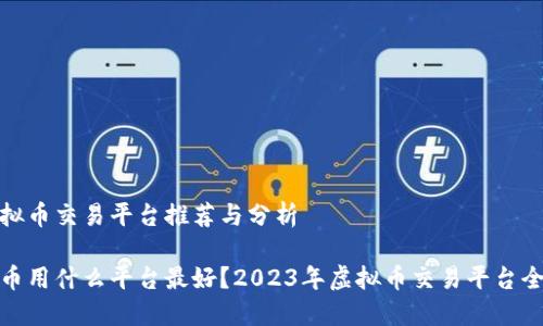 好的虚拟币交易平台推荐与分析

买虚拟币用什么平台最好？2023年虚拟币交易平台全面评测
