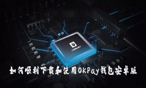 如何顺利下载和使用OKPay钱包安卓版