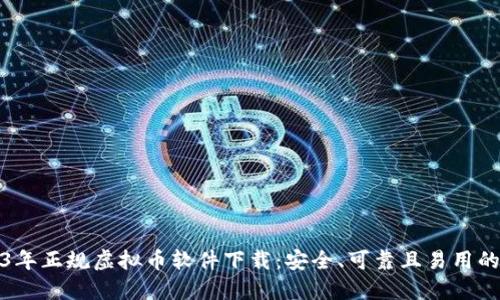2023年正规虚拟币软件下载：安全、可靠且易用的选择