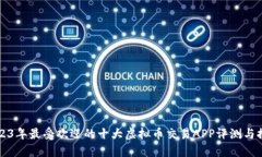 2023年最受欢迎的十大虚拟币交易APP评测与推荐